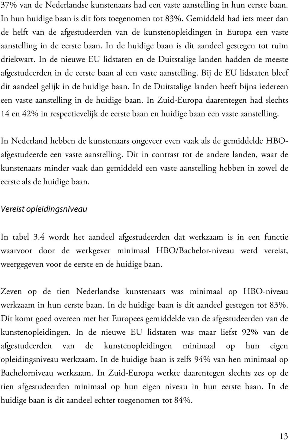 In de nieuwe EU lidstaten en de Duitstalige landen hadden de meeste afgestudeerden in de eerste baan al een vaste aanstelling. Bij de EU lidstaten bleef dit aandeel gelijk in de huidige baan.