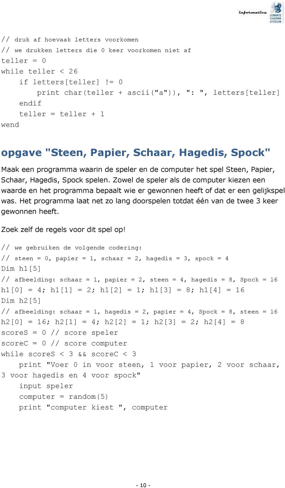 Papier, Schaar, Hagedis, Spock spelen. Zowel de speler als de computer kiezen een waarde en het programma bepaalt wie er gewonnen heeft of dat er een gelijkspel was.