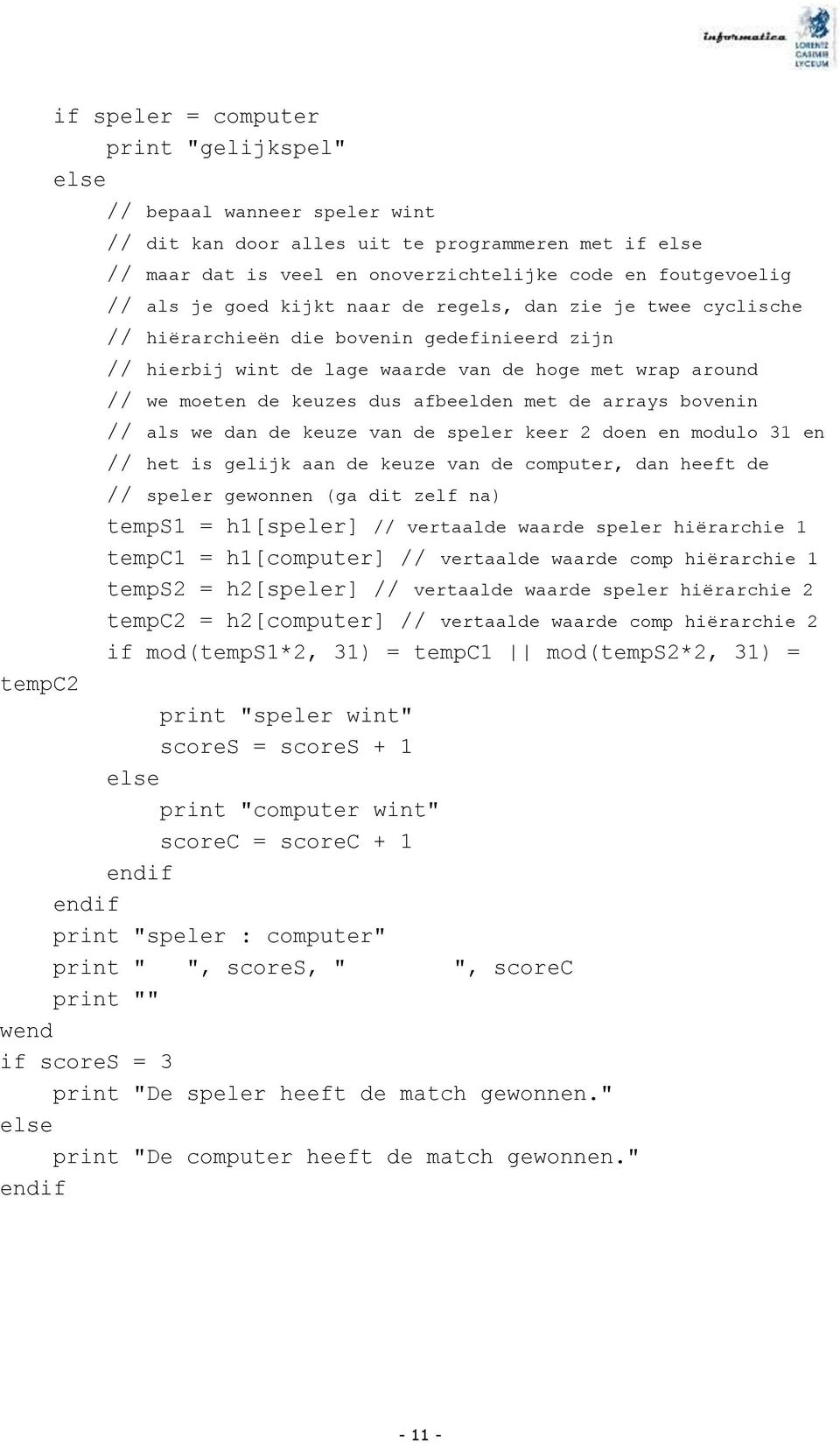 arrays bovenin // als we dan de keuze van de speler keer 2 doen en modulo 31 en // het is gelijk aan de keuze van de computer, dan heeft de // speler gewonnen (ga dit zelf na) temps1 = h1[speler] //