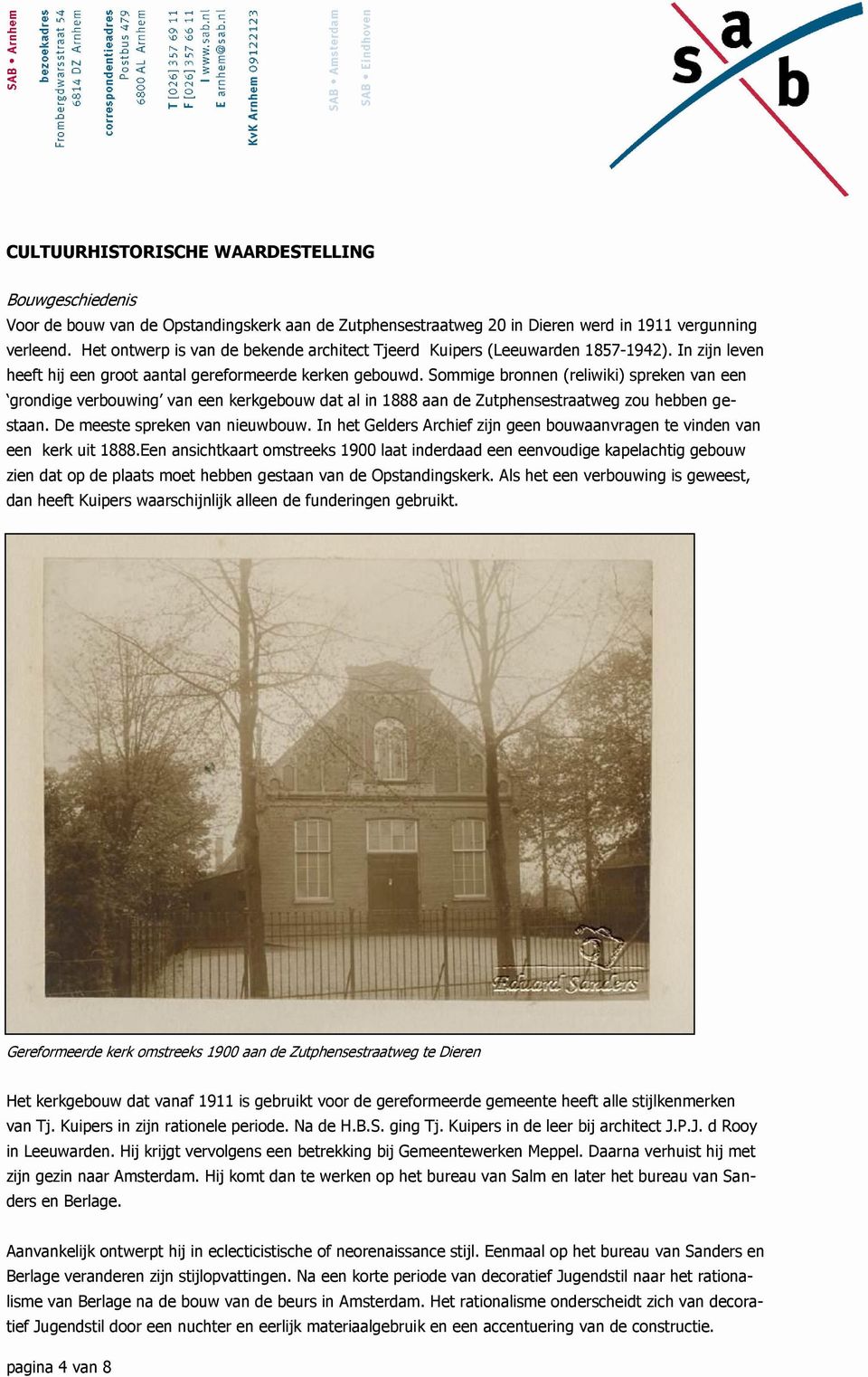 Sommige bronnen (reliwiki) spreken van een grondige verbouwing van een kerkgebouw dat al in 1888 aan de Zutphensestraatweg zou hebben gestaan. De meeste spreken van nieuwbouw.