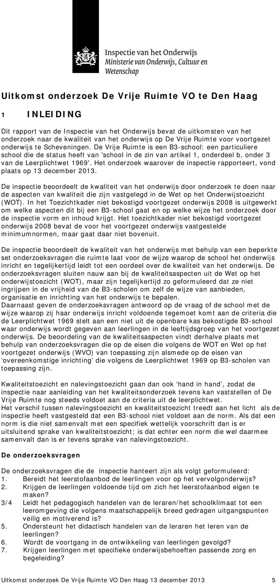 De Vrije Ruimte is een B3-school: een particuliere school die de status heeft van 'school in de zin van artikel 1, onderdeel b, onder 3 van de Leerplichtwet 1969'.