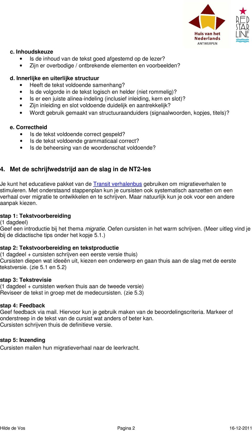 Wordt gebruik gemaakt van structuuraanduiders (signaalwoorden, kopjes, titels)? e. Correctheid Is de tekst voldoende correct gespeld? Is de tekst voldoende grammaticaal correct?