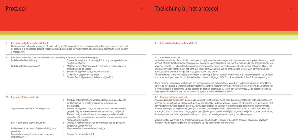 Hieronder staat beschreven welke stappen u moet zetten. 6.1 Een dader meldt zich. Kies welke situatie van toepassing is en zet de bijbehorende stappen. Is de benadeelde minderjarig?