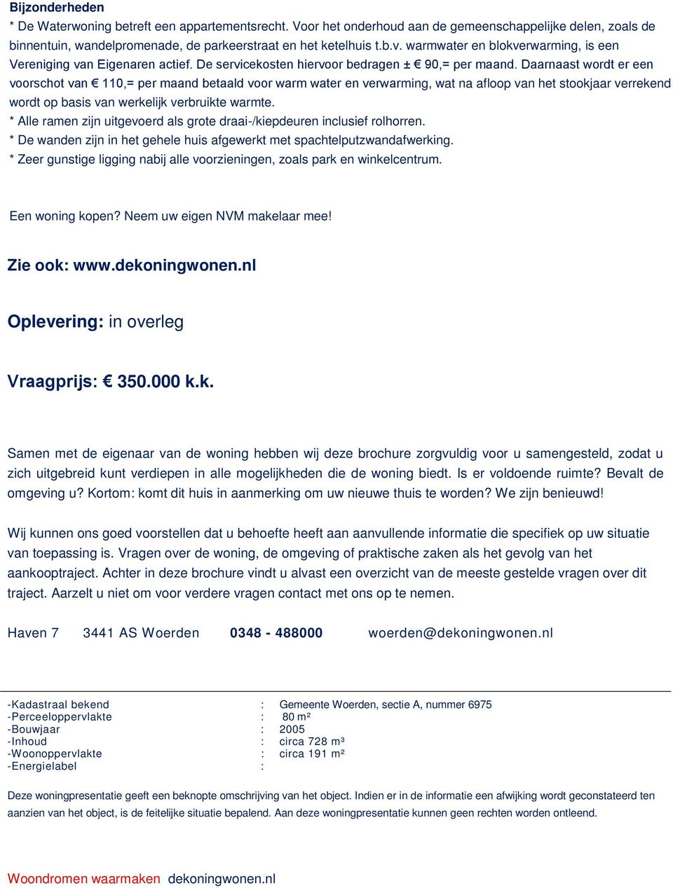 Daarnaast wordt er een voorschot van 110,= per maand betaald voor warm water en verwarming, wat na afloop van het stookjaar verrekend wordt op basis van werkelijk verbruikte warmte.