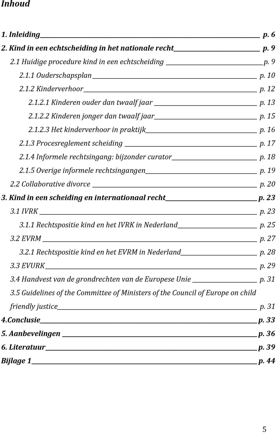 19 2.2 Collaborative divorce p. 20 3. Kind in een scheiding en internationaal recht p. 23 3.1 IVRK p. 23 3.1.1 Rechtspositie kind en het IVRK in Nederland p. 25 3.2 EVRM p. 27 3.2.1 Rechtspositie kind en het EVRM in Nederland p.