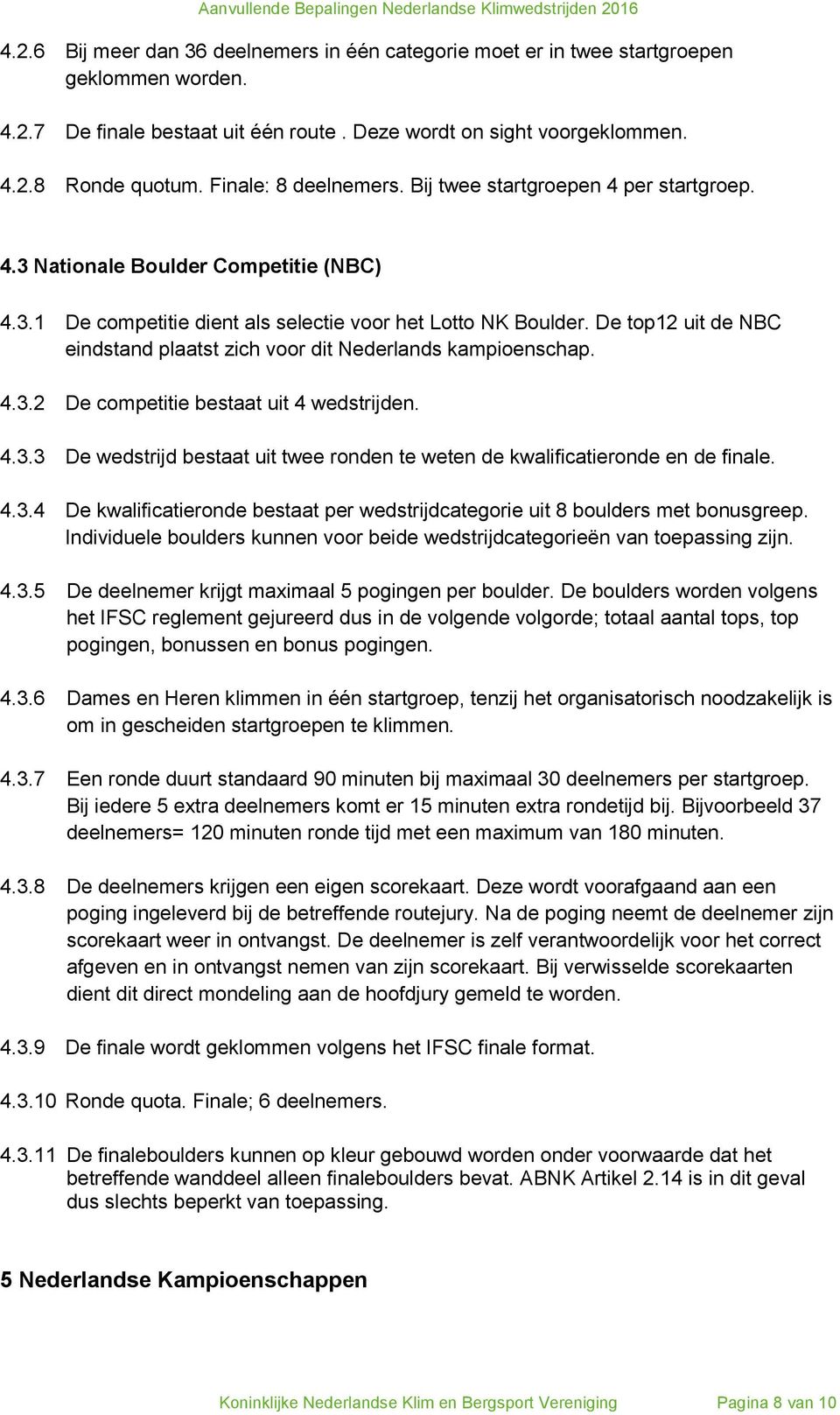 De top12 uit de NBC eindstand plaatst zich voor dit Nederlands kampioenschap. 4.3.2 De competitie bestaat uit 4 wedstrijden. 4.3.3 De wedstrijd bestaat uit twee ronden te weten de kwalificatieronde en de finale.