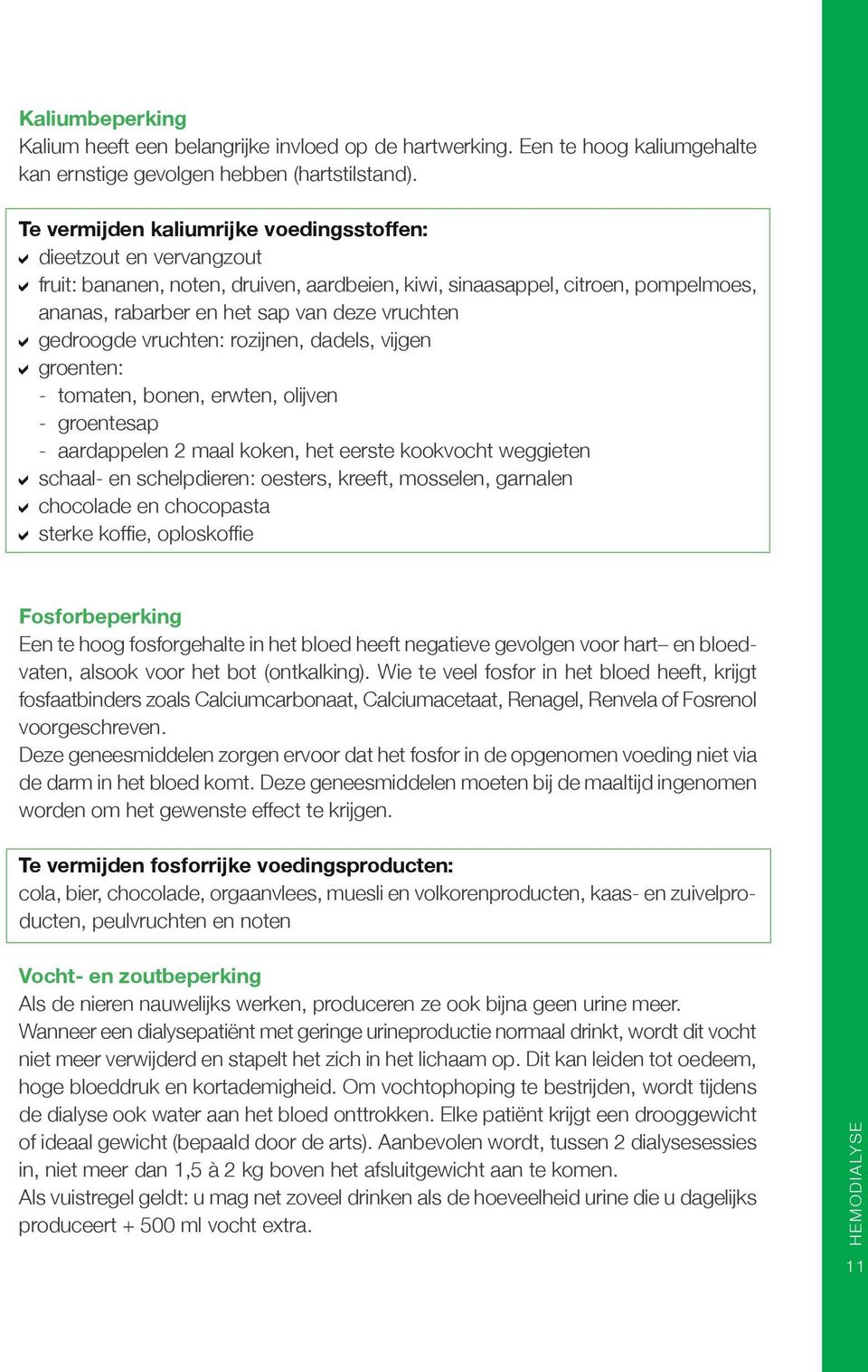 gedroogde vruchten: rozijnen, dadels, vijgen groenten: - tomaten, bonen, erwten, olijven - groentesap - aardappelen 2 maal koken, het eerste kookvocht weggieten schaal- en schelpdieren: oesters,