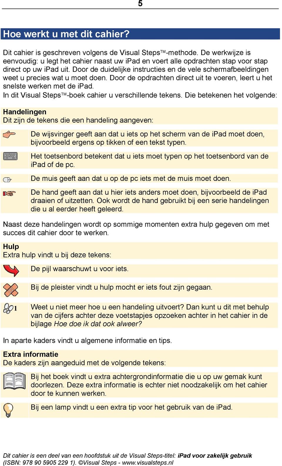 Door de duidelijke instructies en de vele schermafbeeldingen weet u precies wat u moet doen. Door de opdrachten direct uit te voeren, leert u het snelste werken met de ipad.