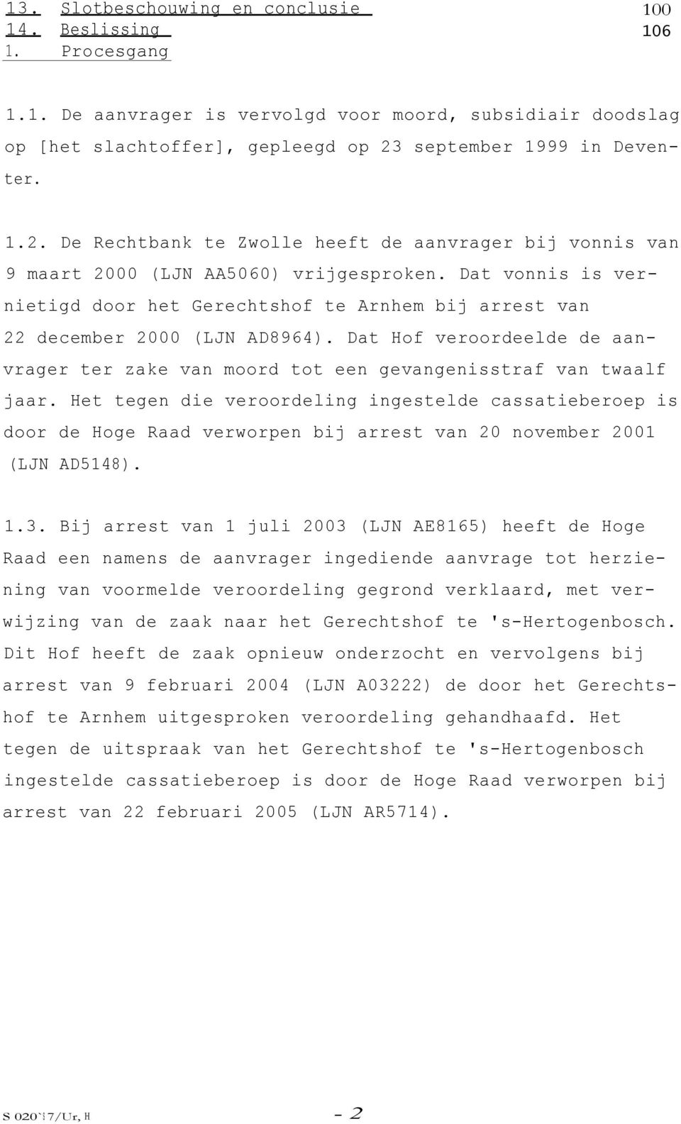 Dat vonnis is vernietigd door het Gerechtshof te Arnhem bij arrest van 22 december 2000 (LJN AD8964). Dat Hof veroordeelde de aanvrager ter zake van moord tot een gevangenisstraf van twaalf jaar.