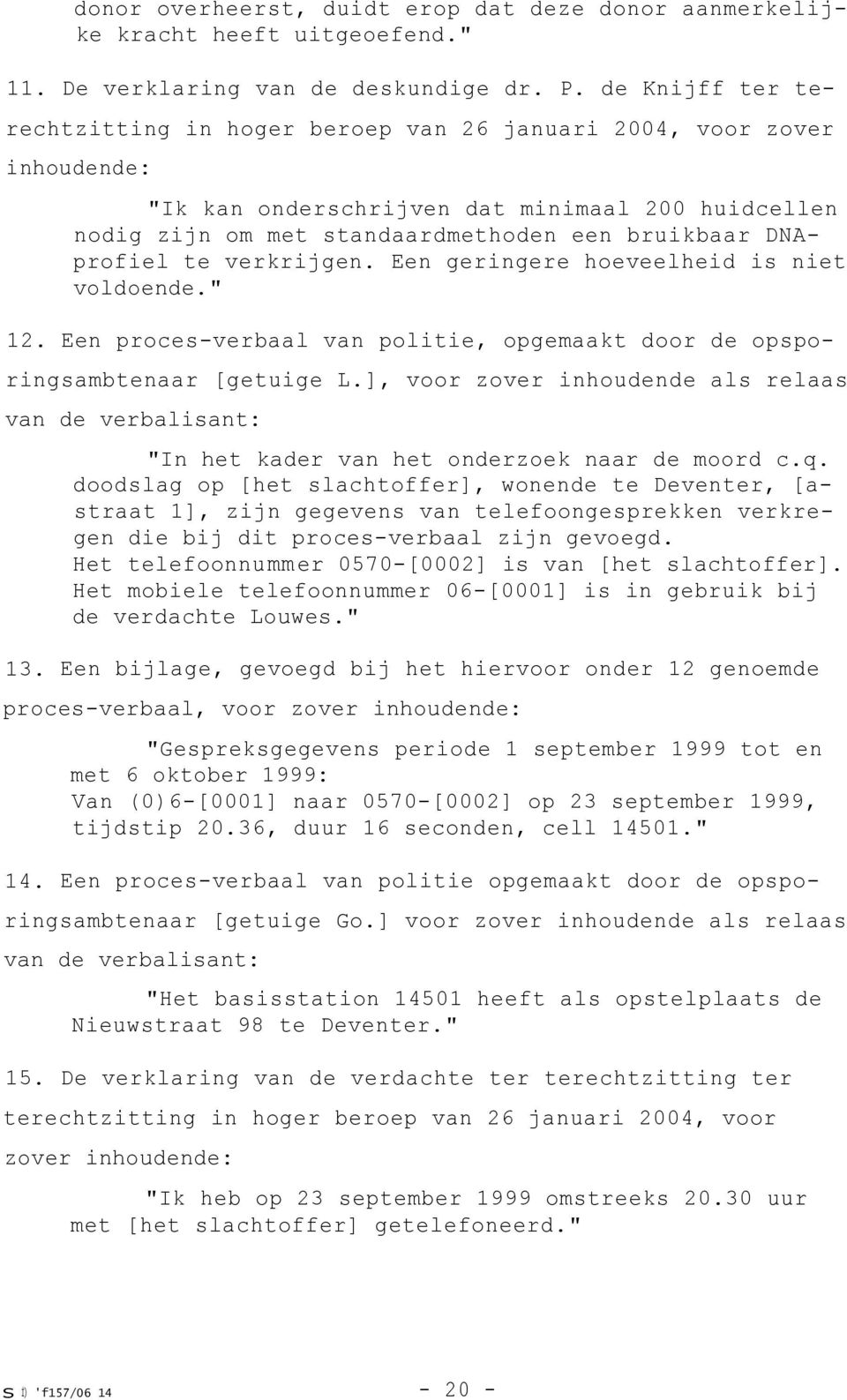 DNAprofiel te verkrijgen. Een geringere hoeveelheid is niet voldoende." 12. Een proces-verbaal van politie, opgemaakt door de opsporingsambtenaar [getuige L.