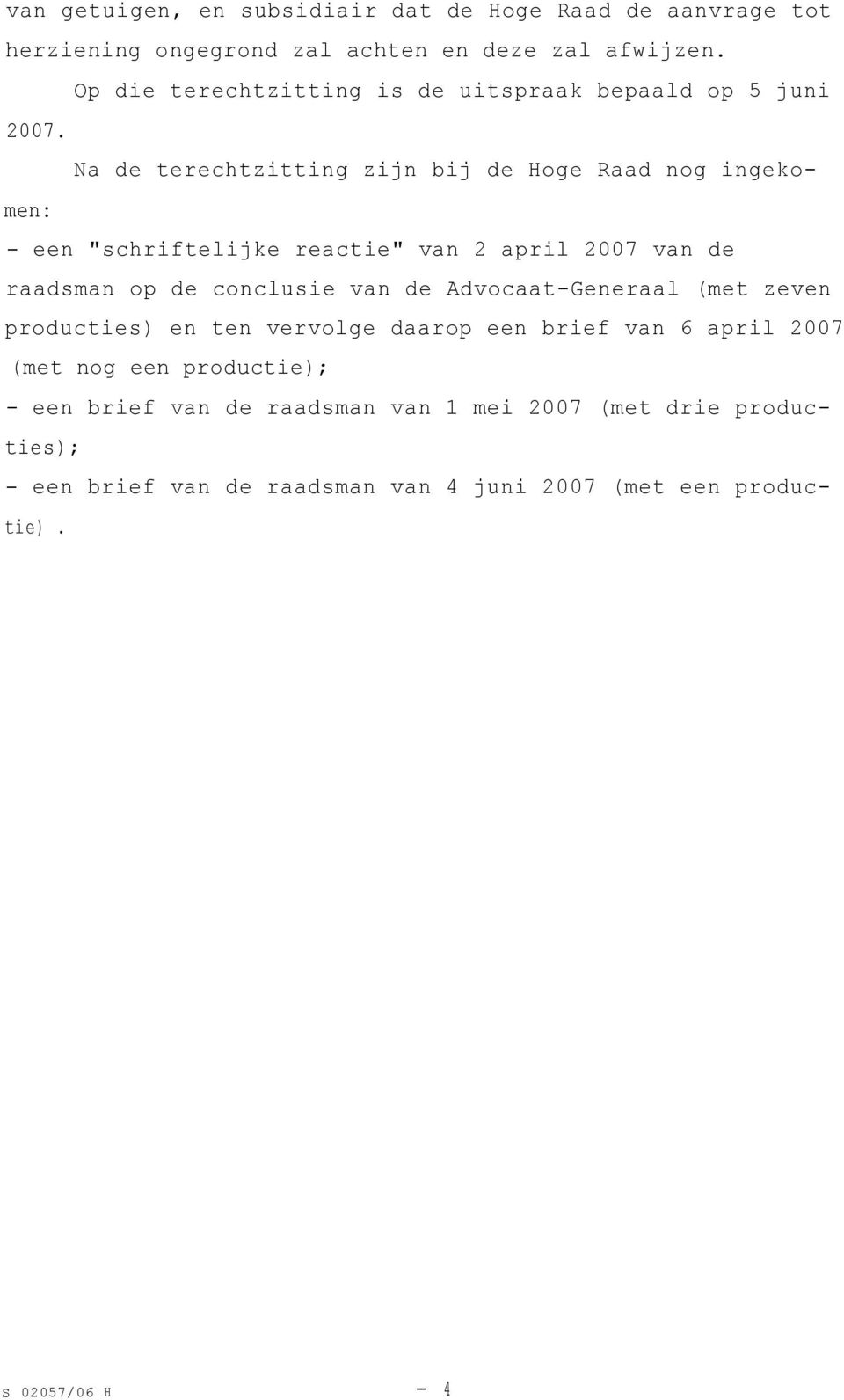 Na de terechtzitting zijn bij de Hoge Raad nog ingekomen: - een "schriftelijke reactie" van 2 april 2007 van de raadsman op de conclusie van de