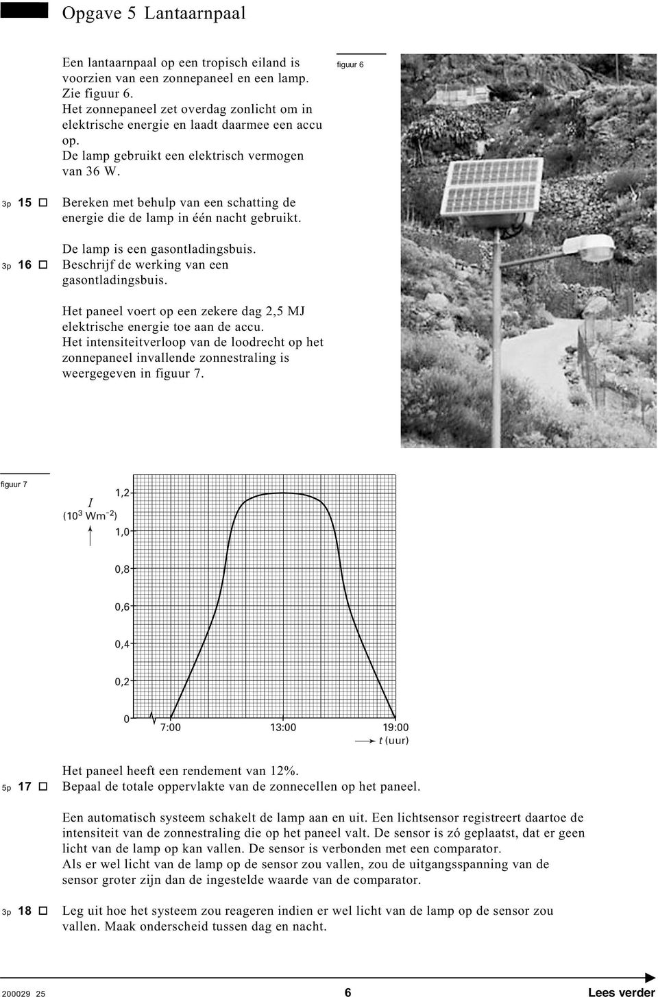 figuur 6 3p 15 Bereken met behulp van een schatting de energie die de lamp in één nacht gebruikt. De lamp is een gasontladingsbuis. 3p 16 Beschrijf de werking van een gasontladingsbuis.