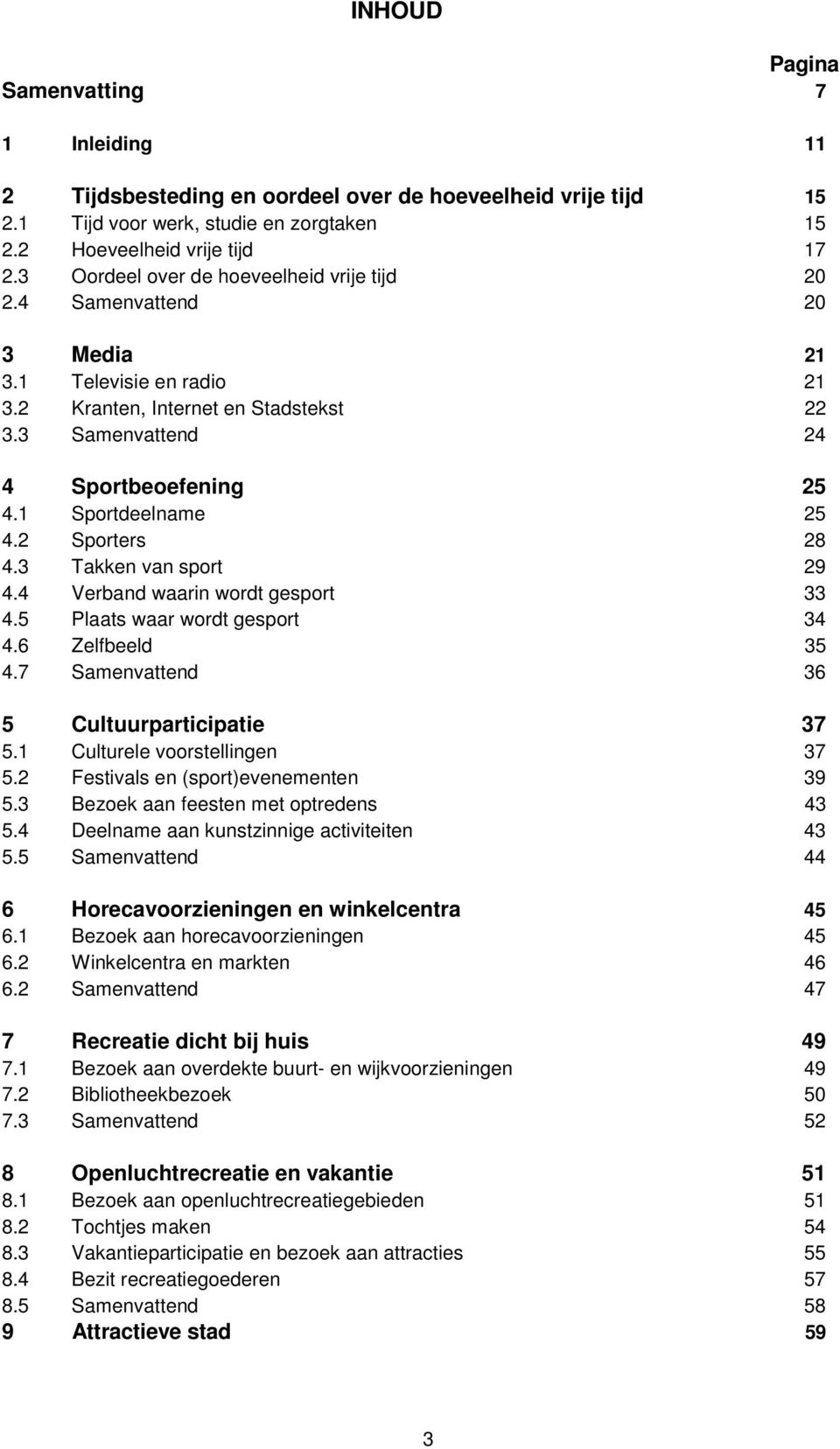 1 Sportdeelname 25 4.2 Sporters 28 4.3 Takken van sport 29 4.4 Verband waarin wordt gesport 33 4.5 Plaats waar wordt gesport 34 4.6 Zelfbeeld 35 4.7 Samenvattend 36 5 Cultuurparticipatie 37 5.