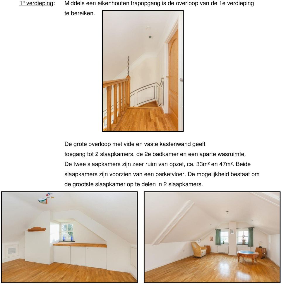 aparte wasruimte. De twee slaapkamers zijn zeer ruim van opzet, ca. 33m² en 47m².