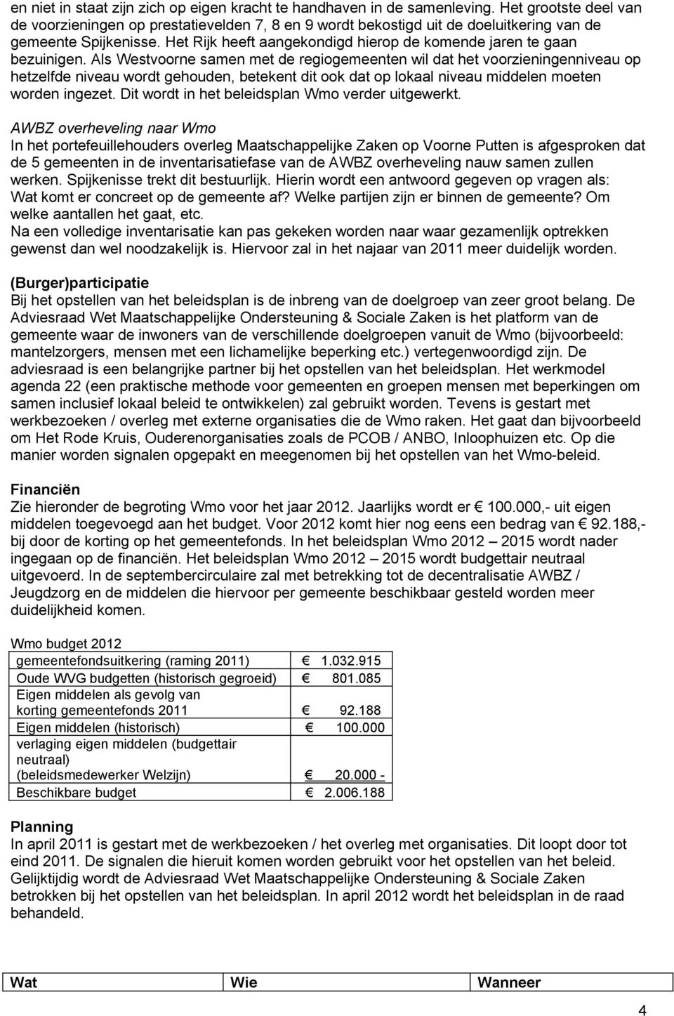 Het Rijk heeft aangekondigd hierop de komende jaren te gaan bezuinigen.