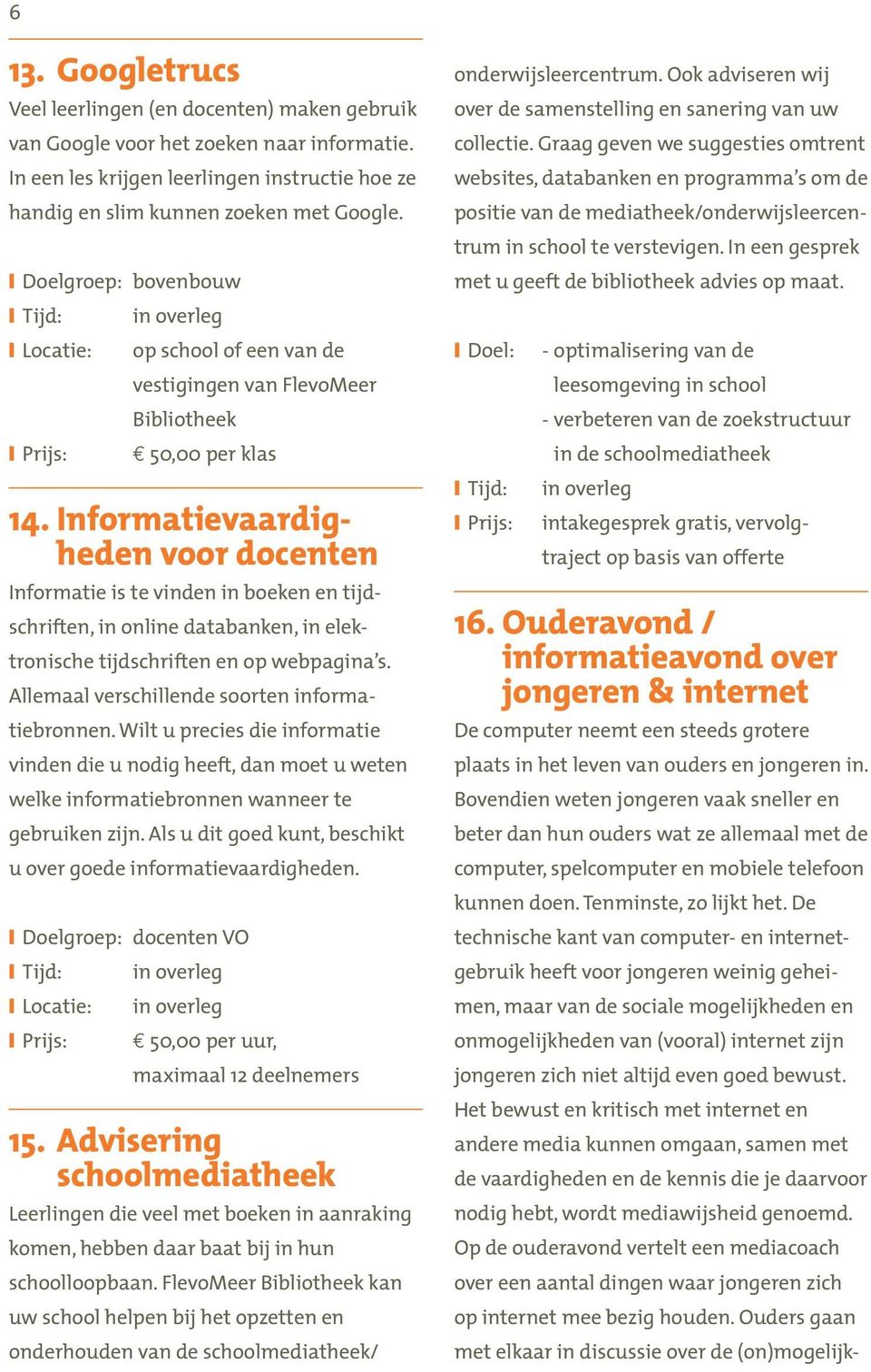 Informatievaardigheden voor docenten Informatie is te vinden in boeken en tijdschriften, in online databanken, in elektronische tijdschriften en op webpagina s.