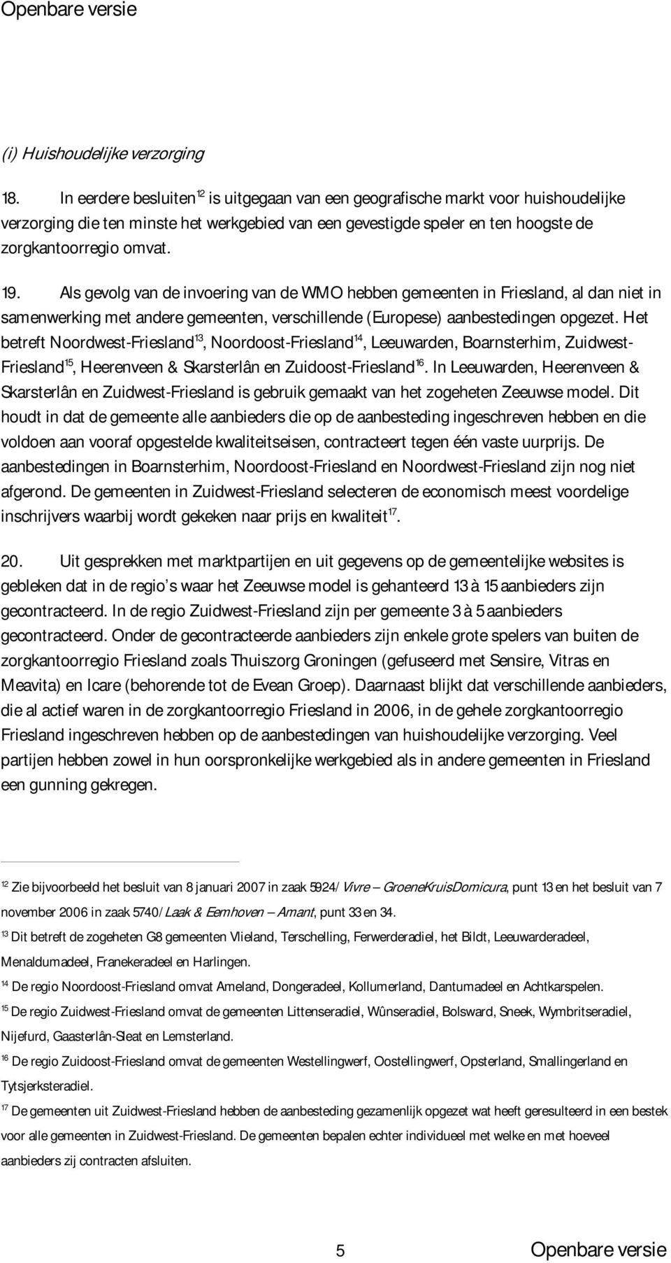 Als gevolg van de invoering van de WMO hebben gemeenten in Friesland, al dan niet in samenwerking met andere gemeenten, verschillende (Europese) aanbestedingen opgezet.