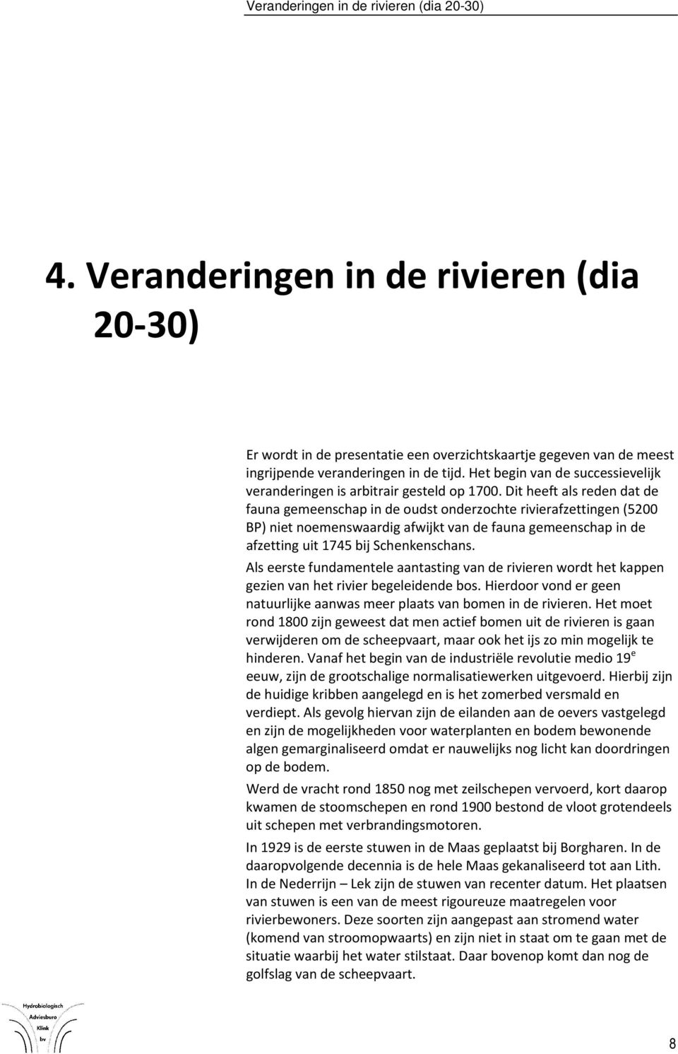 Dit heeft als reden dat de fauna gemeenschap in de oudst onderzochte rivierafzettingen (5200 BP) niet noemenswaardig afwijkt van de fauna gemeenschap in de afzetting uit 1745 bij Schenkenschans.