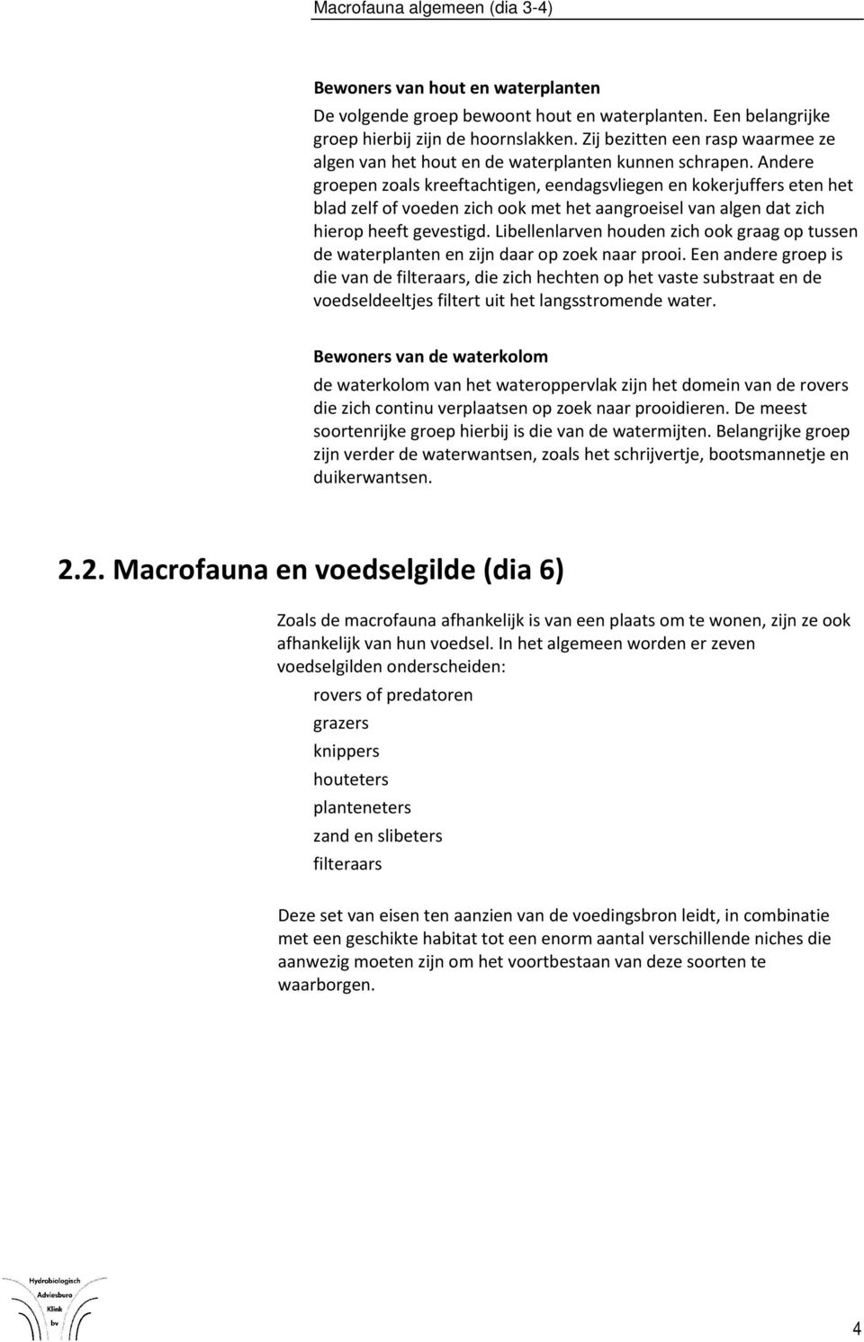 Andere groepen zoals kreeftachtigen, eendagsvliegen en kokerjuffers eten het blad zelf of voeden zich ook met het aangroeisel van algen dat zich hierop heeft gevestigd.