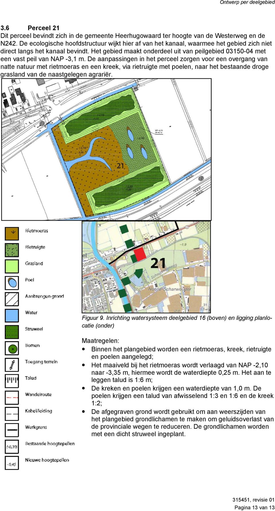 Het gebied maakt onderdeel uit van peilgebied 03150-04 met een vast peil van NAP -3,1 m.