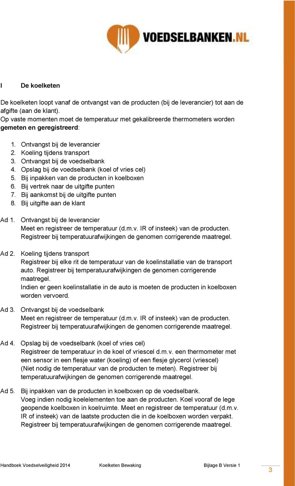 Opslag bij de voedselbank (koel of vries cel) 5. Bij inpakken van de producten in koelboxen 6. Bij vertrek naar de uitgifte punten 7. Bij aankomst bij de uitgifte punten 8.