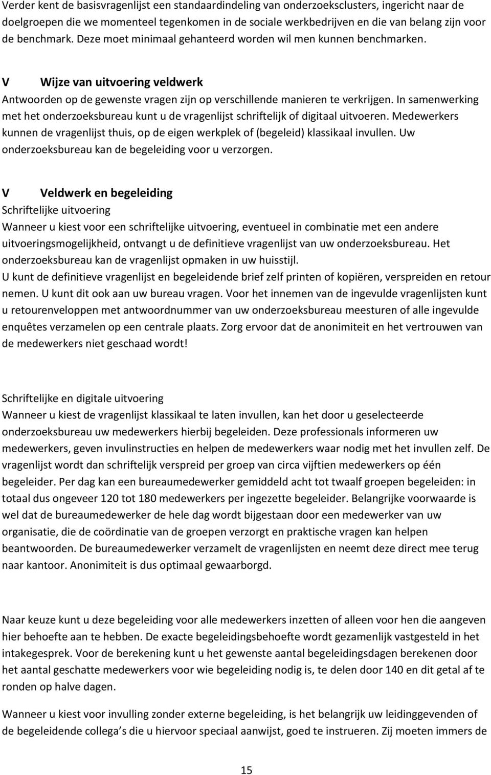 In samenwerking met het onderzoeksbureau kunt u de vragenlijst schriftelijk of digitaal uitvoeren. Medewerkers kunnen de vragenlijst thuis, op de eigen werkplek of (begeleid) klassikaal invullen.