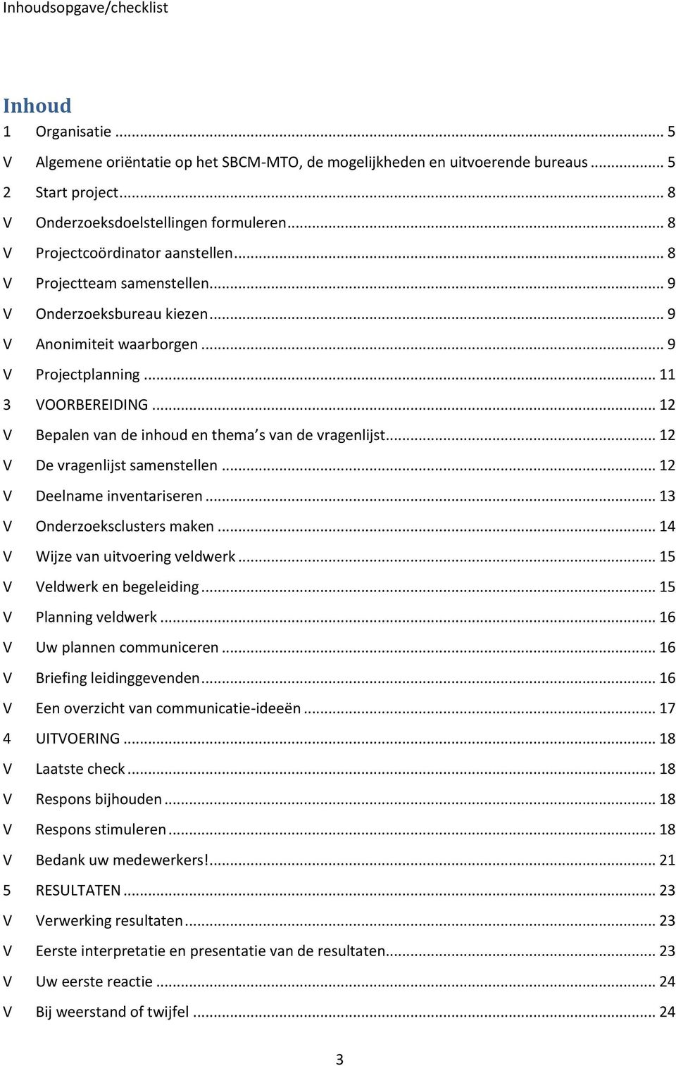 .. 12 V Bepalen van de inhoud en thema s van de vragenlijst... 12 V De vragenlijst samenstellen... 12 V Deelname inventariseren... 13 V Onderzoeksclusters maken... 14 V Wijze van uitvoering veldwerk.