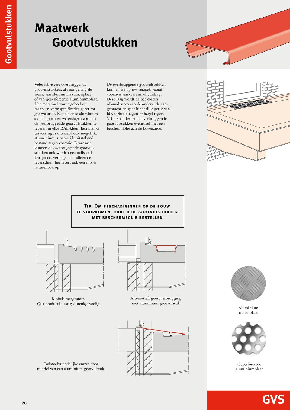 Een blanke uitvoering is uiteraard ook mogelijk. Aluminium is namelijk uitstekend bestand tegen corrosie. Daarnaast kunnen de overbruggende gootvulstukken ook worden geanodiseerd.