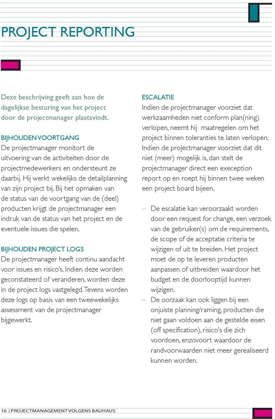 Bij het opmaken van de status van de voortgang van de (deel) producten krijgt de projectmanager een indruk van de status van het project en de eventuele issues die spelen.