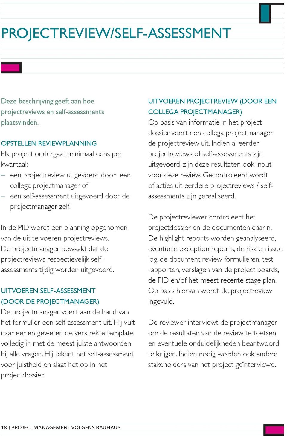 In de PID wordt een planning opgenomen van de uit te voeren projectreviews. De projectmanager bewaakt dat de projectreviews respectievelijk selfassessments tijdig worden uitgevoerd.