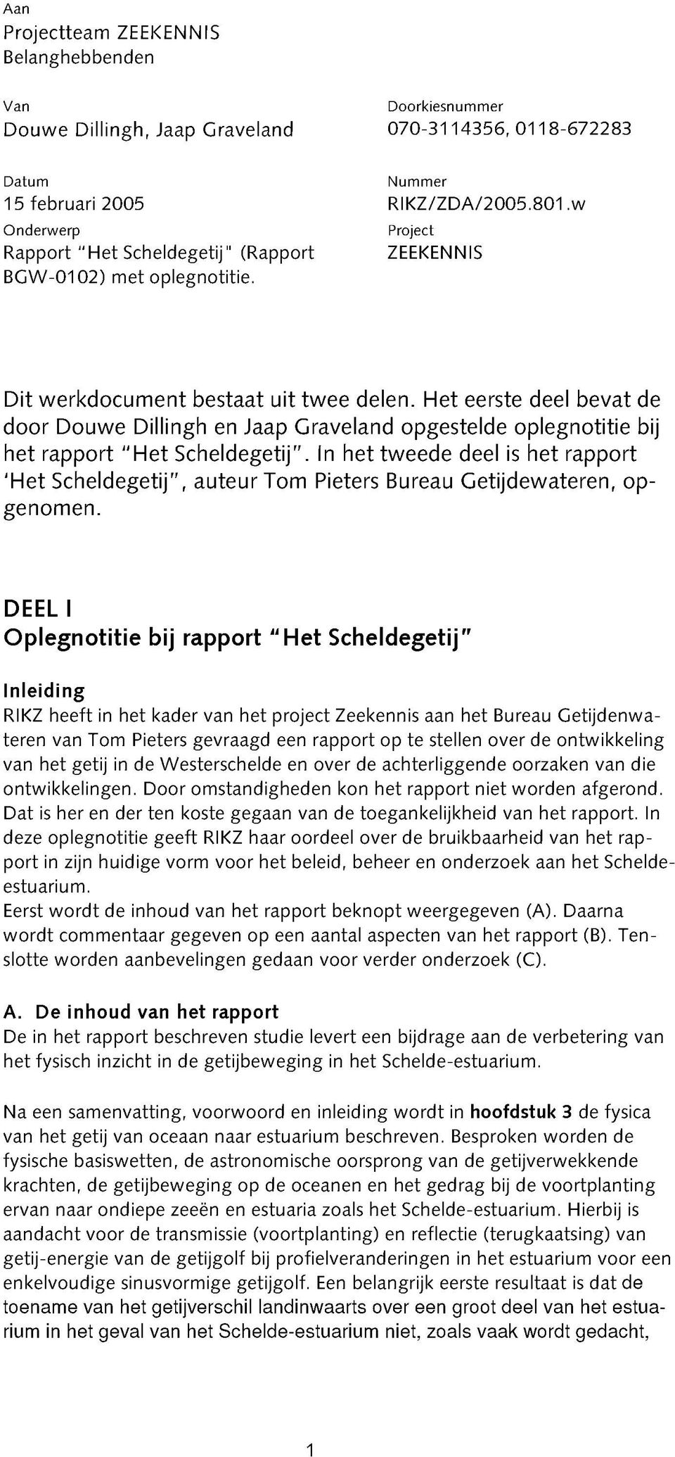 Het eerste deel bevat de door Douwe Dillingh en Jaap Graveland opgestelde oplegnotitie bij het rapport "H et Scheldegetij".
