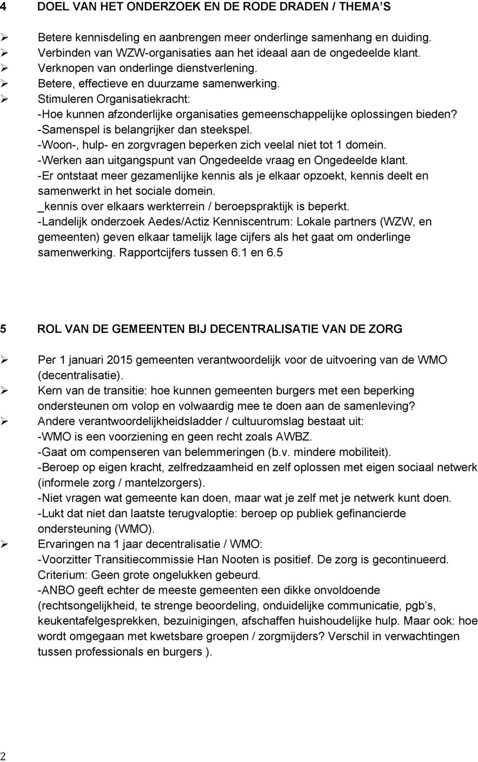 -Samenspel is belangrijker dan steekspel. -Woon-, hulp- en zorgvragen beperken zich veelal niet tot 1 domein. -Werken aan uitgangspunt van Ongedeelde vraag en Ongedeelde klant.