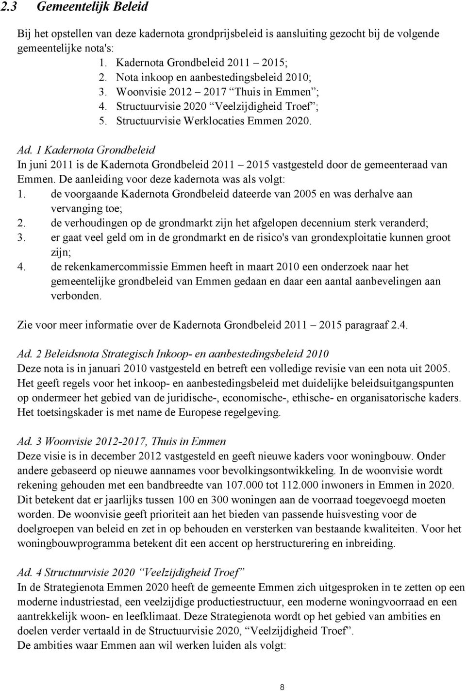 1 Kadernota Grondbeleid In juni 2011 is de Kadernota Grondbeleid 2011 2015 vastgesteld door de gemeenteraad van Emmen. De aanleiding voor deze kadernota was als volgt: 1.