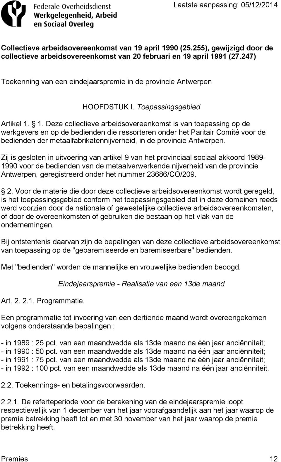 1. Deze collectieve arbeidsovereenkomst is van toepassing op de werkgevers en op de bedienden die ressorteren onder het Paritair Comité voor de bedienden der metaalfabrikatennijverheid, in de