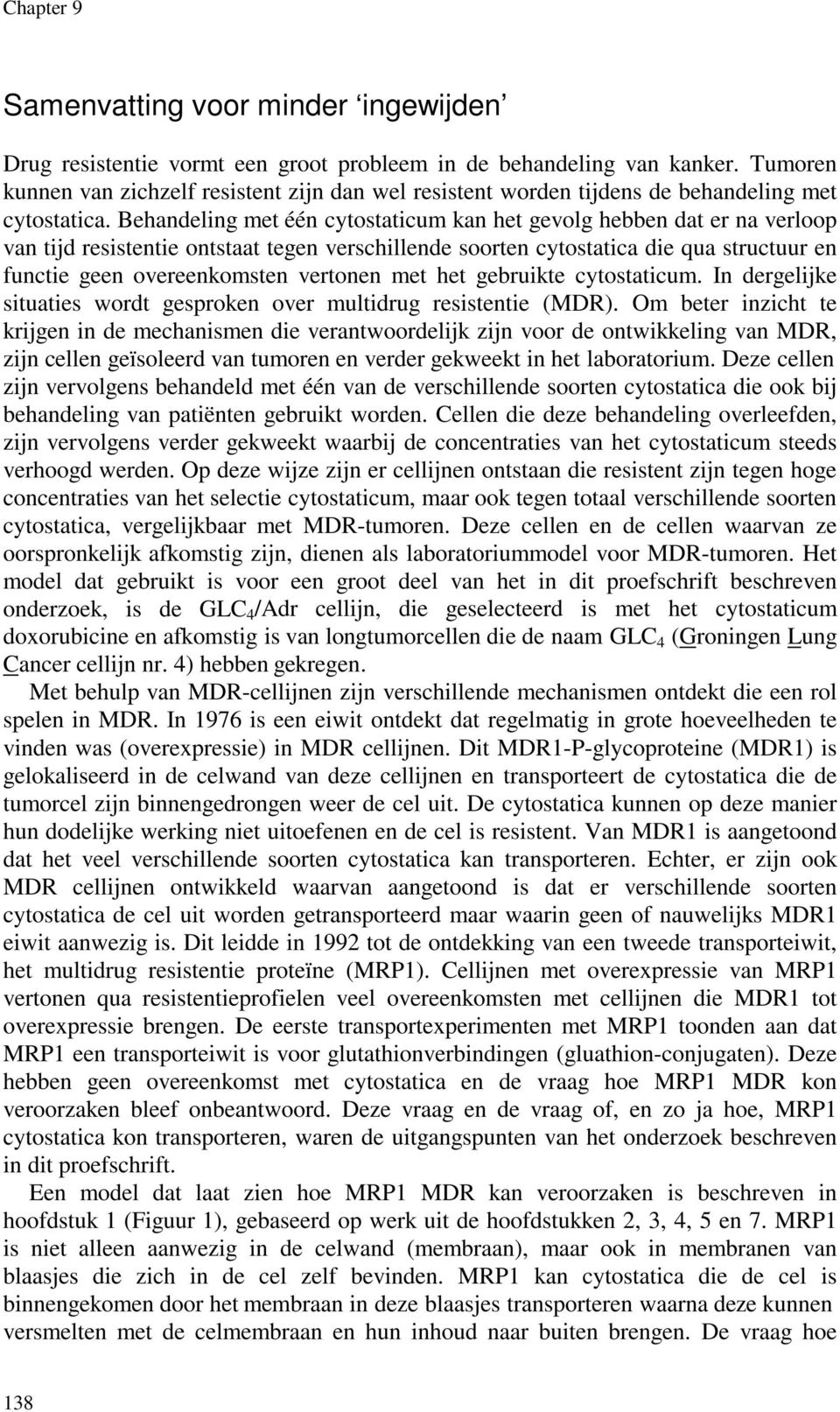 Behandeling met één cytostaticum kan het gevolg hebben dat er na verloop van tijd resistentie ontstaat tegen verschillende soorten cytostatica die qua structuur en functie geen overeenkomsten