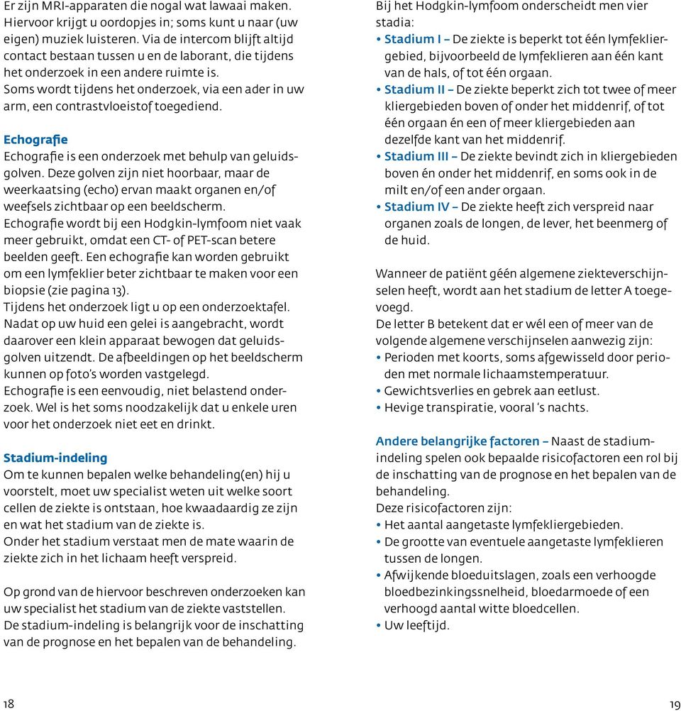 Soms wordt tijdens het onderzoek, via een ader in uw arm, een contrastvloeistof toegediend. Echografie Echografie is een onderzoek met behulp van geluidsgolven.