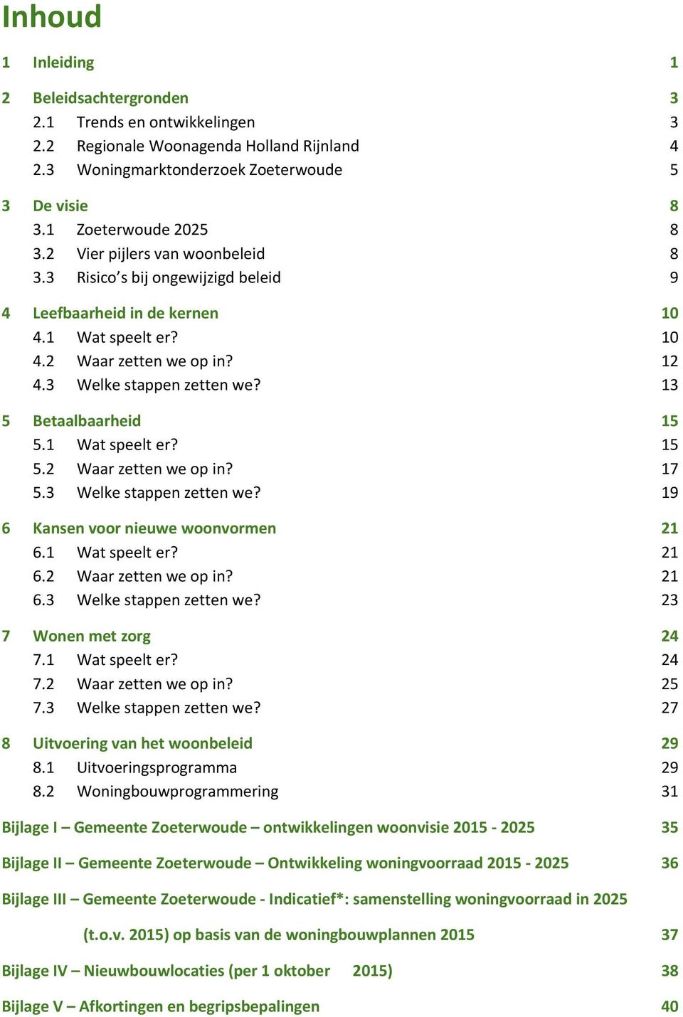 13 5 Betaalbaarheid 15 5.1 Wat speelt er? 15 5.2 Waar zetten we op in? 17 5.3 Welke stappen zetten we? 19 6 Kansen voor nieuwe woonvormen 21 6.1 Wat speelt er? 21 6.2 Waar zetten we op in? 21 6.3 Welke stappen zetten we? 23 7 Wonen met zorg 24 7.