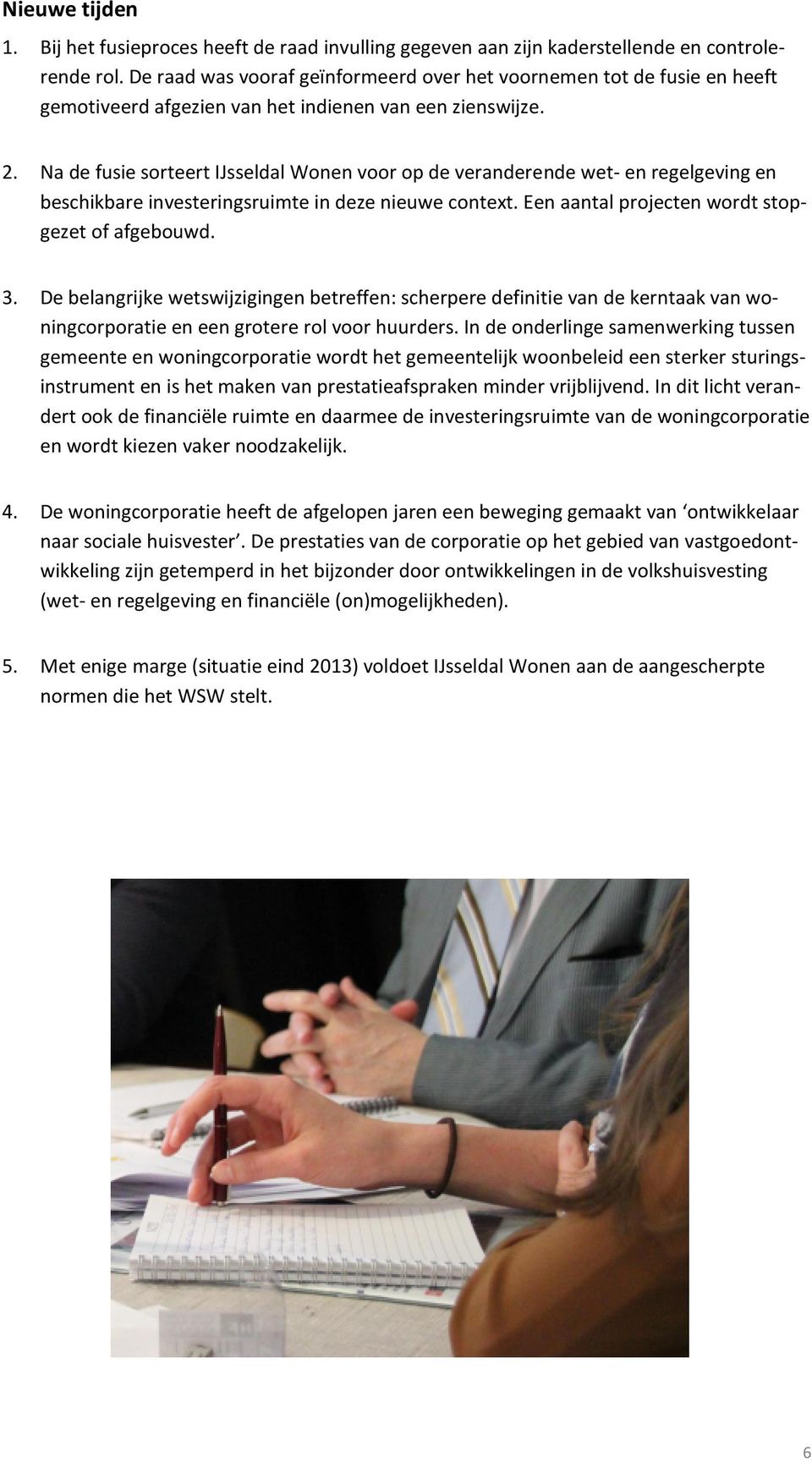 Na de fusie sorteert IJsseldal Wonen voor op de veranderende wet- en regelgeving en beschikbare investeringsruimte in deze nieuwe context. Een aantal projecten wordt stopgezet of afgebouwd. 3.