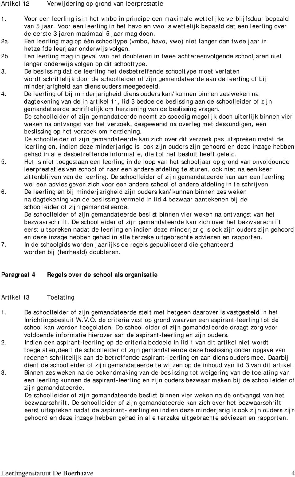 Een leerling mag op één schooltype (vmbo, havo, vwo) niet langer dan twee jaar in hetzelfde leerjaar onderwijs volgen. 2b.