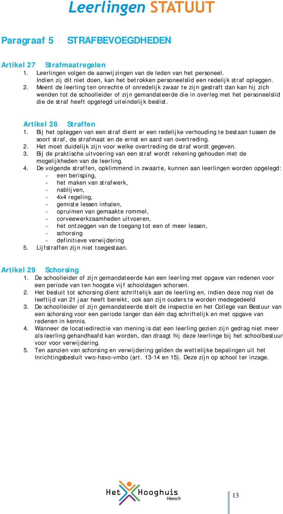 Meent de leerling ten onrechte of onredelijk zwaar te zijn gestraft dan kan hij zich wenden tot de schoolleider of zijn gemandateerde die in overleg met het personeelslid die de straf heeft opgelegd