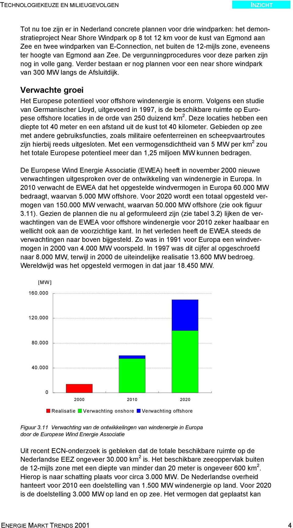 Verder bestaan er nog plannen voor een near shore windpark van 300 MW langs de Afsluitdijk. Verwachte groei Het Europese potentieel voor offshore windenergie is enorm.
