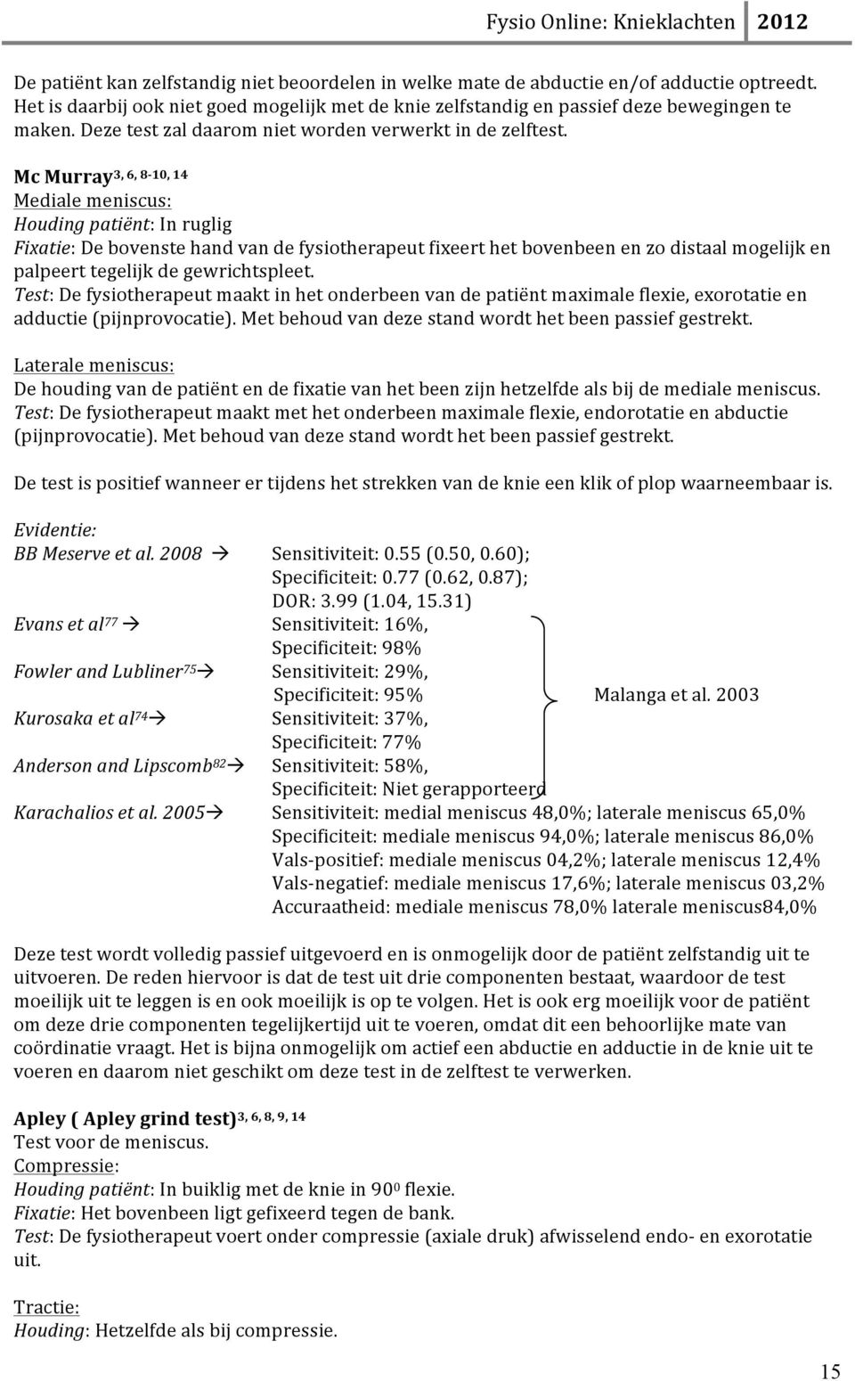 Mc Murray3, 6, 8-10, 14 Mediale meniscus: Houding patiënt: In ruglig Fixatie: De bovenste hand van de fysiotherapeut fixeert het bovenbeen en zo distaal mogelijk en palpeert tegelijk de