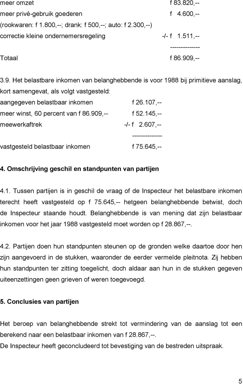 107,-- meer winst, 60 percent van f 86.909,-- f 52.145,-- meewerkaftrek -/- f 2.607,-- -------------- vastgesteld belastbaar inkomen f 75.645,-- 4. Omschrijving geschil en standpunten van partijen 4.