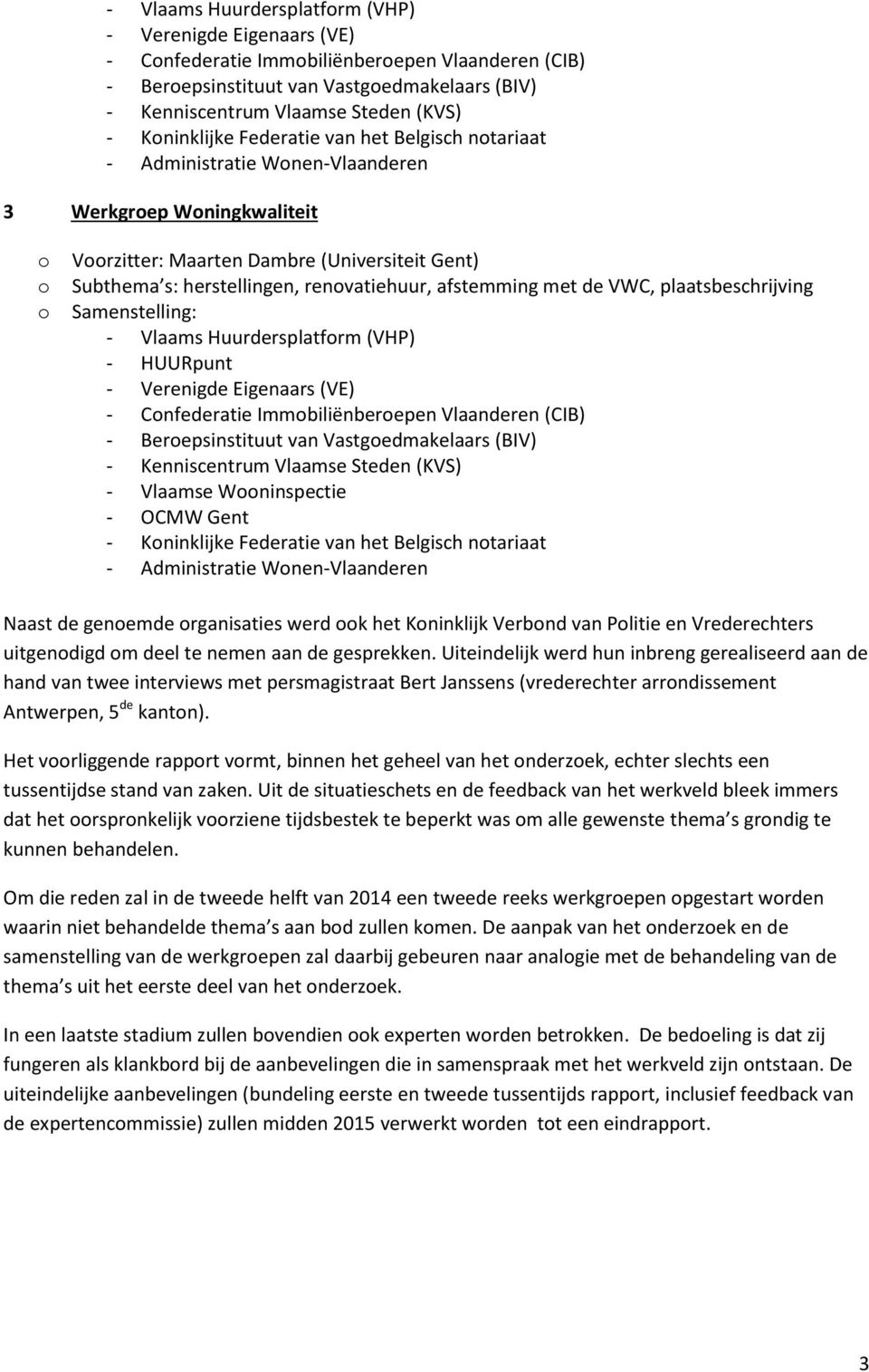 afstemming met de VWC, plaatsbeschrijving Samenstelling: - Vlaams Huurdersplatfrm (VHP) - HUURpunt - Verenigde Eigenaars (VE) - Cnfederatie Immbiliënberepen Vlaanderen (CIB) - Berepsinstituut van