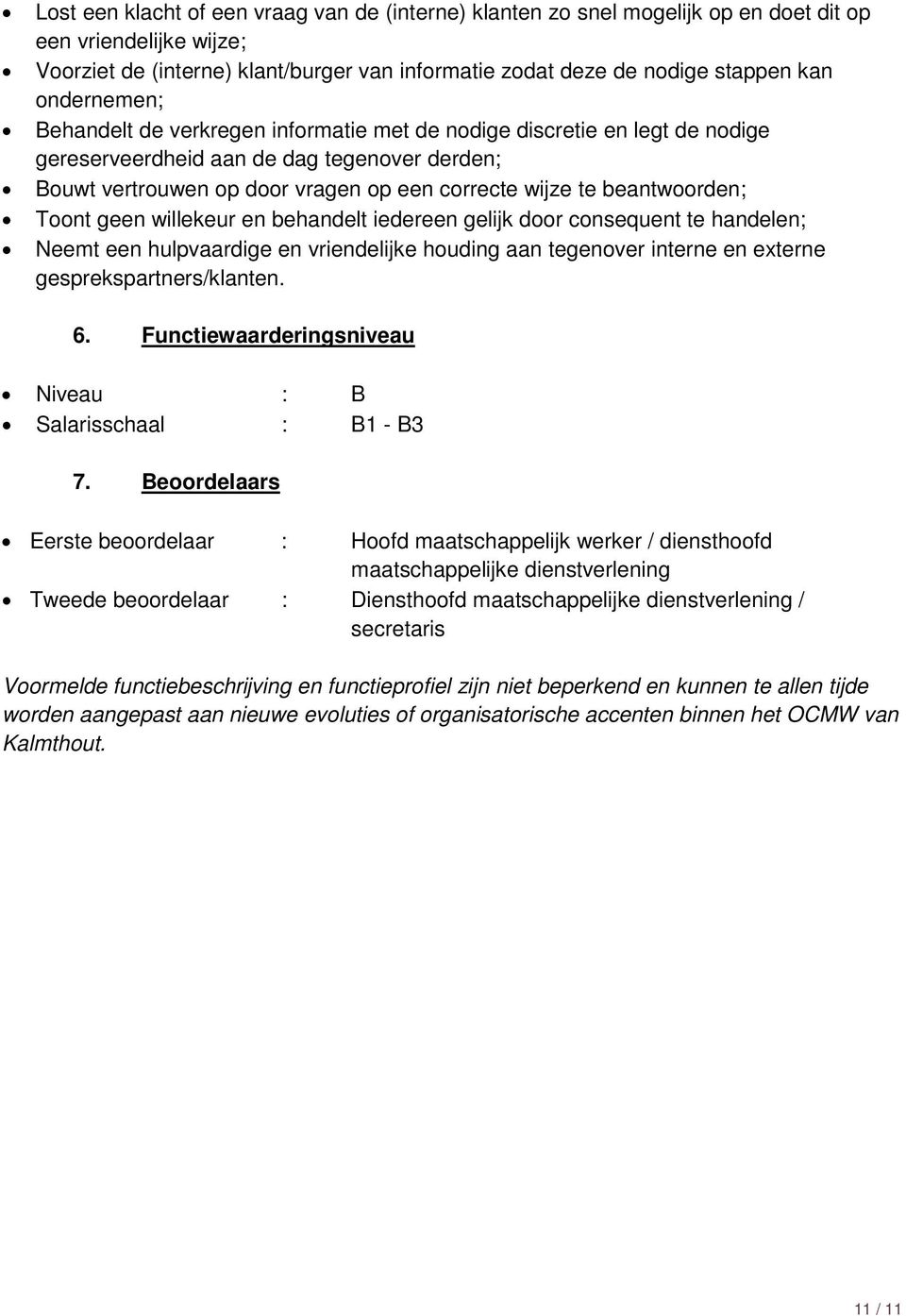 beantwoorden; Toont geen willekeur en behandelt iedereen gelijk door consequent te handelen; Neemt een hulpvaardige en vriendelijke houding aan tegenover interne en externe gesprekspartners/klanten.