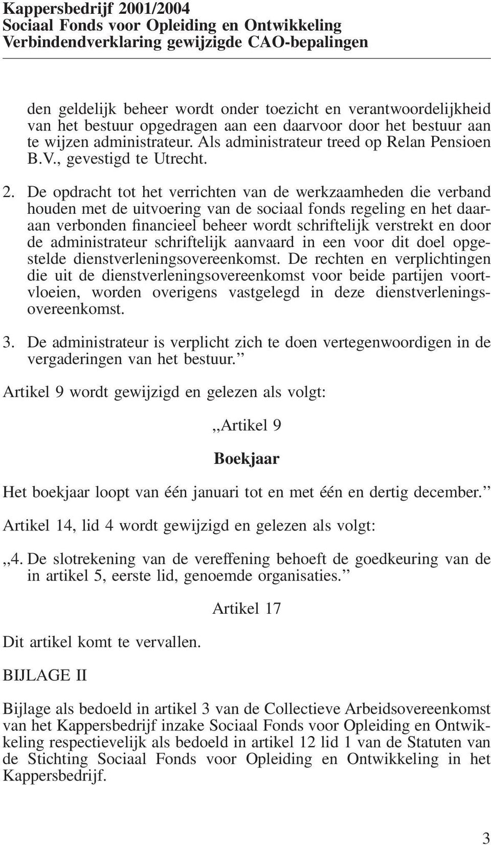 De opdracht tot het verrichten van de werkzaamheden die verband houden met de uitvoering van de sociaal fonds regeling en het daaraan verbonden financieel beheer wordt schriftelijk verstrekt en door