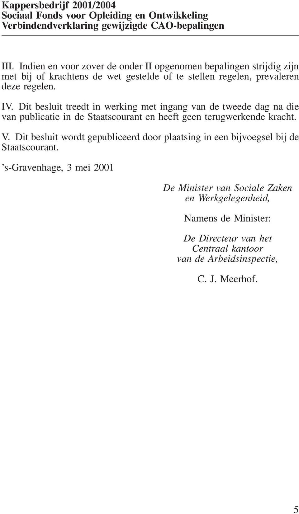 Dit besluit treedt in werking met ingang van de tweede dag na die van publicatie in de Staatscourant en heeft geen terugwerkende kracht. V.