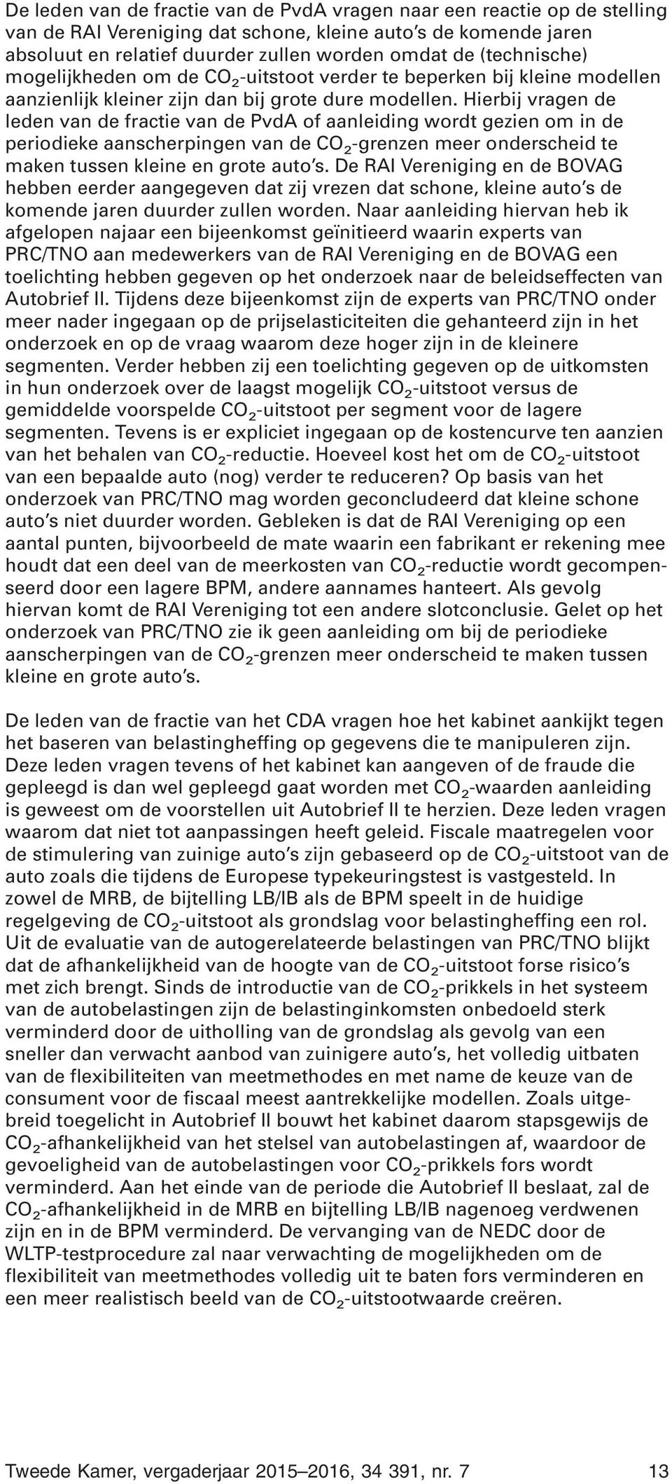 Hierbij vragen de leden van de fractie van de PvdA of aanleiding wordt gezien om in de periodieke aanscherpingen van de CO 2 -grenzen meer onderscheid te maken tussen kleine en grote auto s.