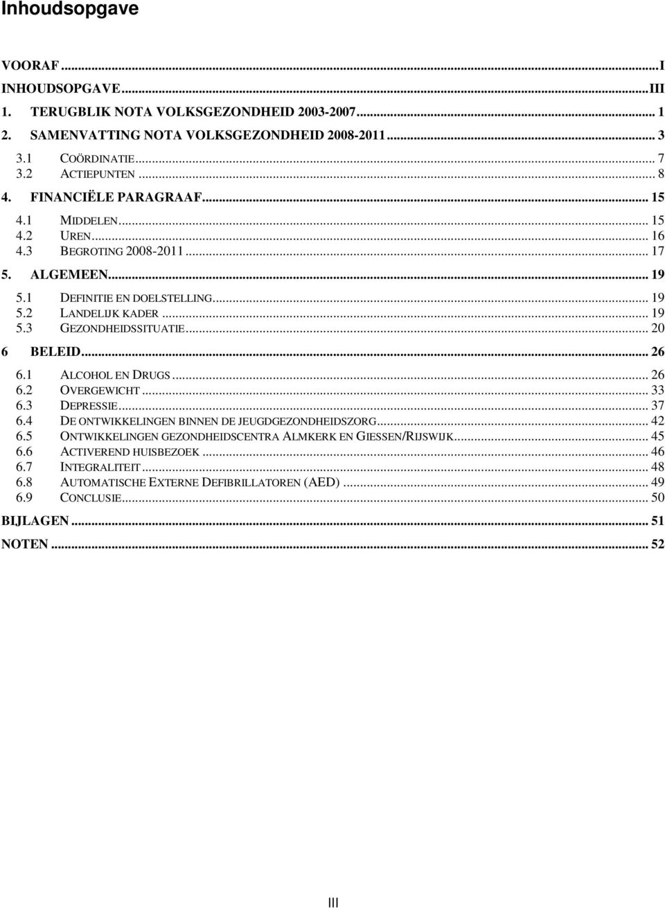 .. 20 6 BELEID... 26 6.1 ALCOHOL EN DRUGS... 26 6.2 OVERGEWICHT... 33 6.3 DEPRESSIE... 37 6.4 DE ONTWIKKELINGEN BINNEN DE JEUGDGEZONDHEIDSZORG... 42 6.