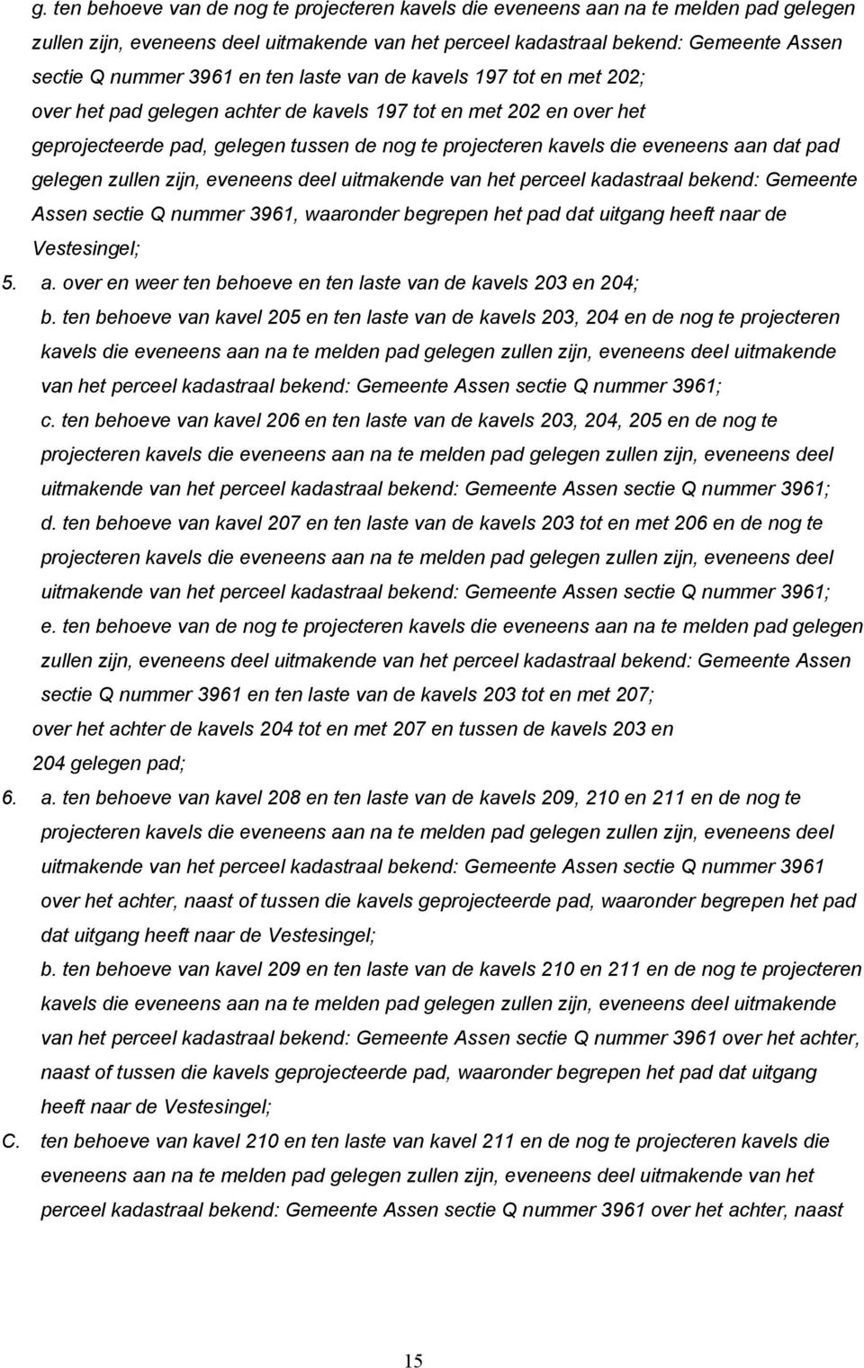 dat pad gelegen zullen zijn, eveneens deel uitmakende van het perceel kadastraal bekend: Gemeente Assen sectie Q nummer 3961, waaronder begrepen het pad dat uitgang heeft naar de Vestesingel; 5. a.